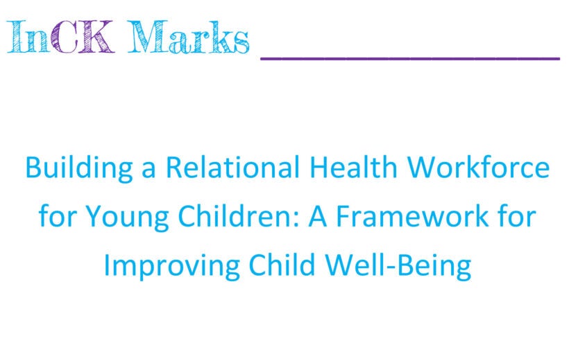 Report Cover from InCK Mark publication, Building A Relational Health Workforce For Young Children A Framework For Improving Child Well Being